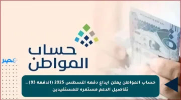 حساب المواطن يعلن إيداع دفعة أغسطس 2025 (الدفعة 93).. تفاصيل الدعم مستمرة للمستفيدين